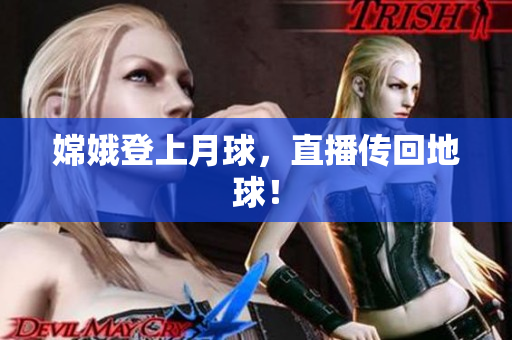 嫦娥登上月球，直播传回地球！