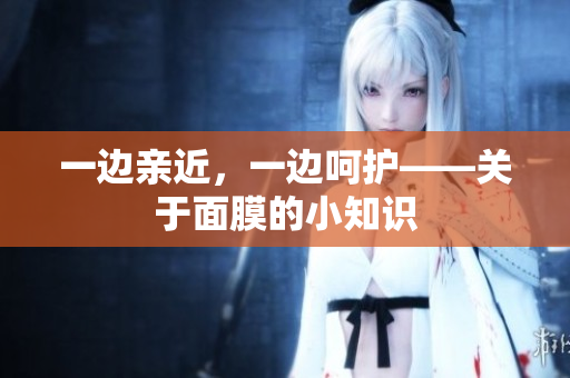 一边亲近，一边呵护——关于面膜的小知识