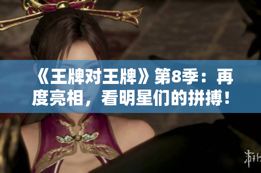 《王牌对王牌》第8季：再度亮相，看明星们的拼搏！