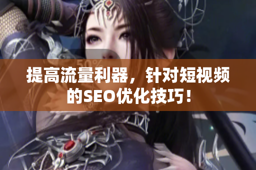 提高流量利器，针对短视频的SEO优化技巧！
