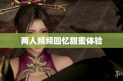两人频频回忆甜蜜体验