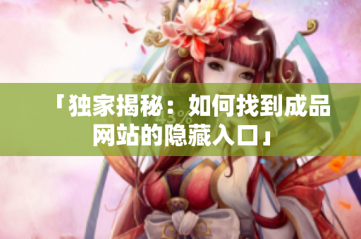 「独家揭秘：如何找到成品网站的隐藏入口」