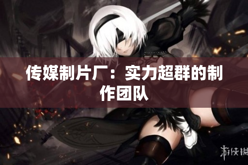 传媒制片厂：实力超群的制作团队