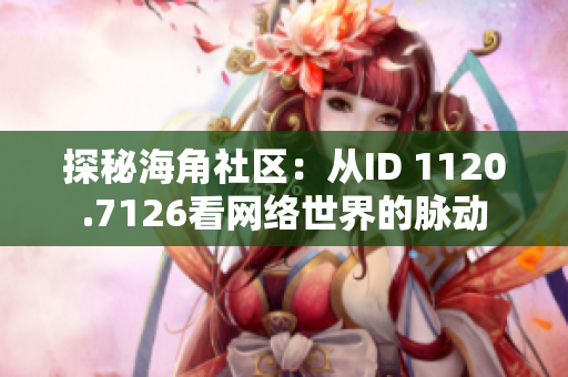 探秘海角社区：从ID 1120.7126看网络世界的脉动