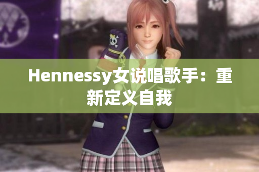 Hennessy女说唱歌手：重新定义自我