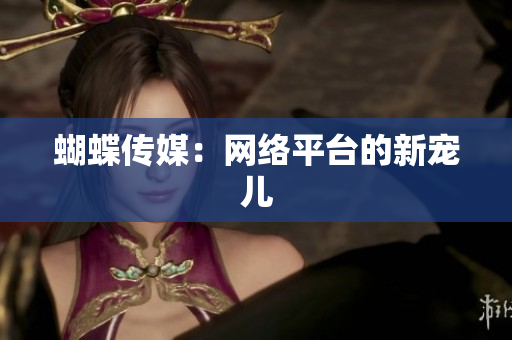 蝴蝶传媒：网络平台的新宠儿