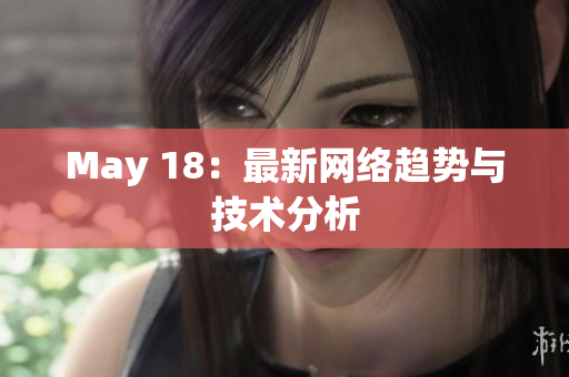 May 18：最新网络趋势与技术分析