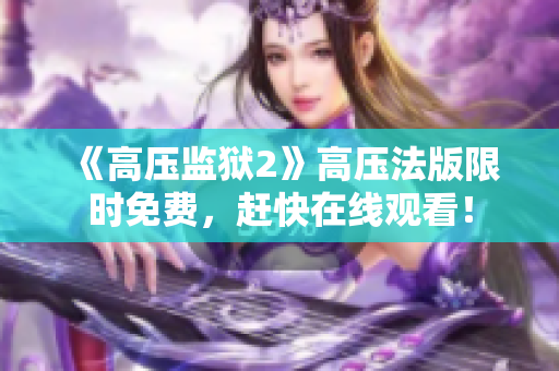 《高压监狱2》高压法版限时免费，赶快在线观看！