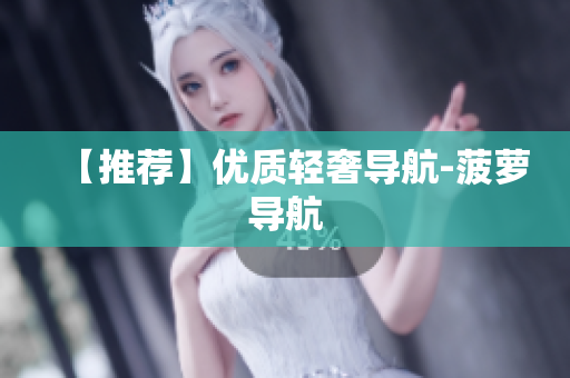 【推荐】优质轻奢导航-菠萝导航