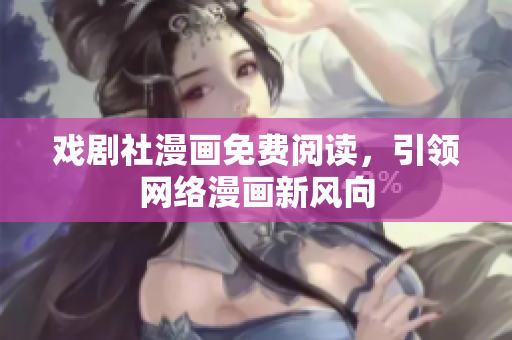 戏剧社漫画免费阅读，引领网络漫画新风向