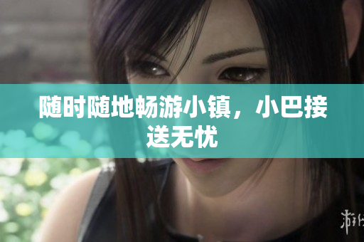 随时随地畅游小镇，小巴接送无忧