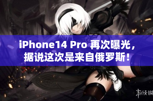 iPhone14 Pro 再次曝光，据说这次是来自俄罗斯！
