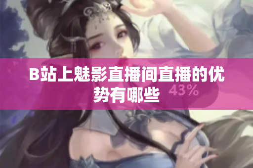 B站上魅影直播间直播的优势有哪些