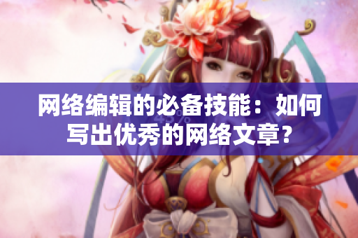 网络编辑的必备技能：如何写出优秀的网络文章？