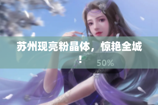 苏州现亮粉晶体，惊艳全城！