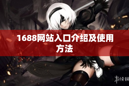 1688网站入口介绍及使用方法