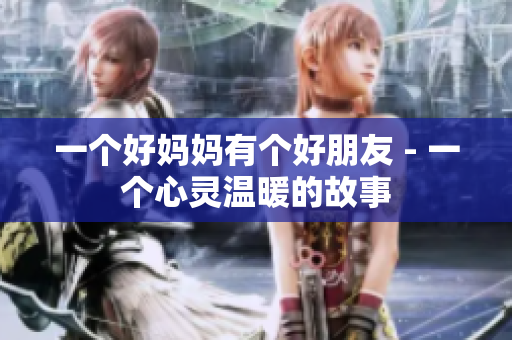 一个好妈妈有个好朋友 - 一个心灵温暖的故事