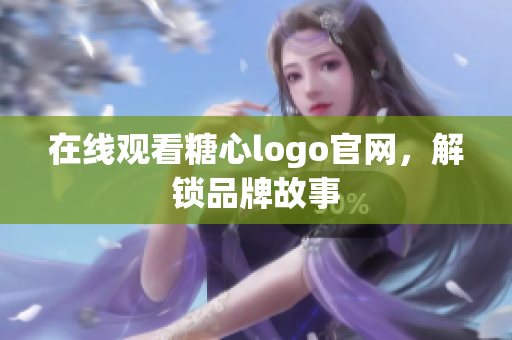 在线观看糖心logo官网，解锁品牌故事