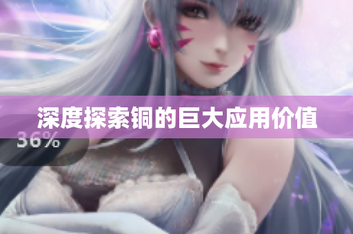 深度探索铜的巨大应用价值