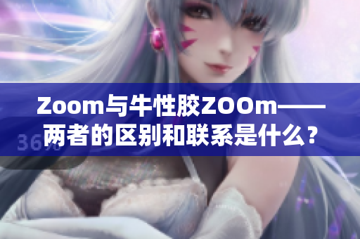 Zoom与牛性胶ZOOm——两者的区别和联系是什么？