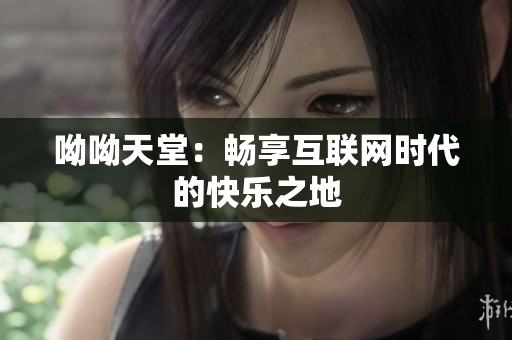 呦呦天堂：畅享互联网时代的快乐之地