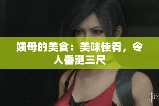 姨母的美食：美味佳肴，令人垂涎三尺