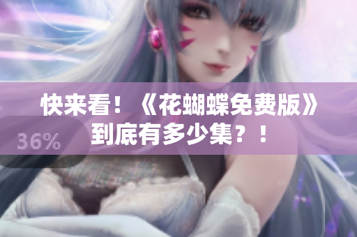 快来看！《花蝴蝶免费版》到底有多少集？！