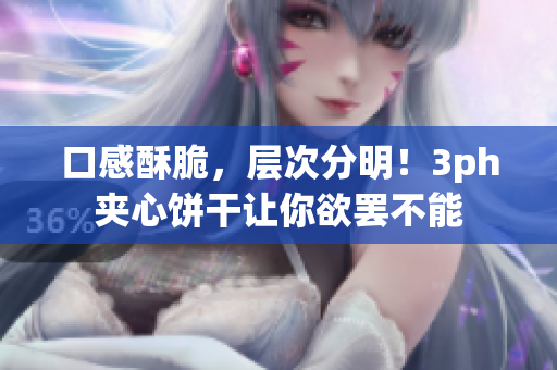 口感酥脆，层次分明！3ph夹心饼干让你欲罢不能
