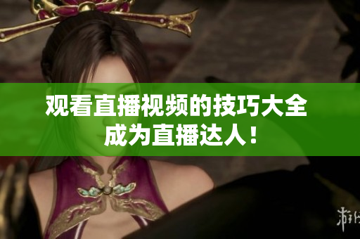 观看直播视频的技巧大全 成为直播达人！