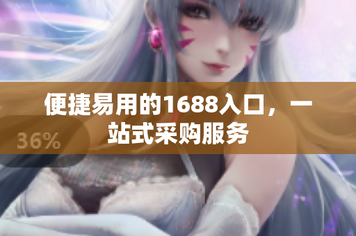 便捷易用的1688入口，一站式采购服务