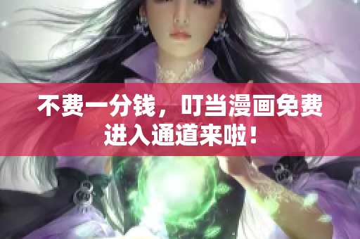 不费一分钱，叮当漫画免费进入通道来啦！