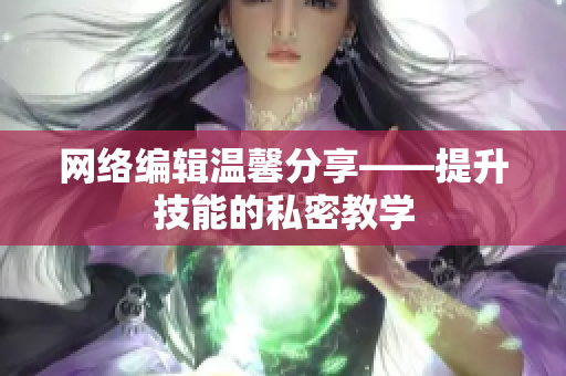 网络编辑温馨分享——提升技能的私密教学