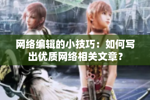 网络编辑的小技巧：如何写出优质网络相关文章？