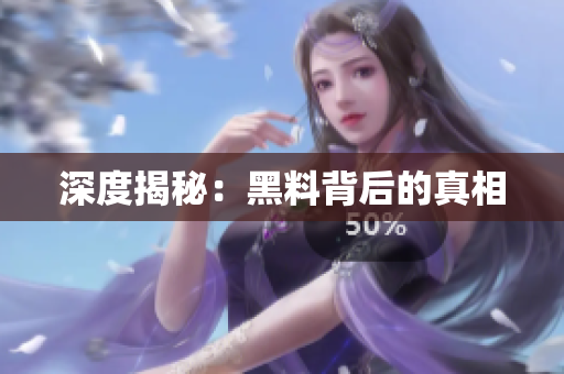 深度揭秘：黑料背后的真相