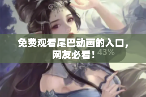 免费观看尾巴动画的入口，网友必看！
