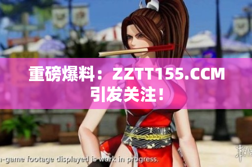 重磅爆料：ZZTT155.CCM引发关注！