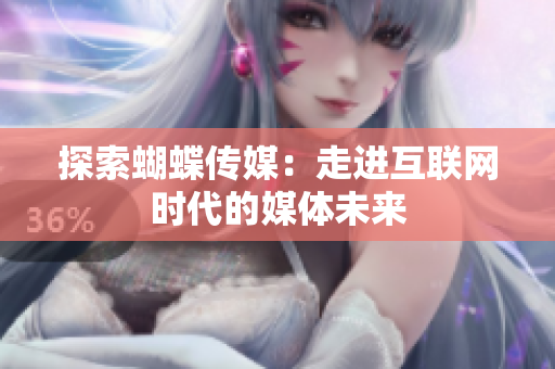 探索蝴蝶传媒：走进互联网时代的媒体未来