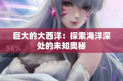 巨大的大西洋：探索海洋深处的未知奥秘
