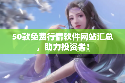50款免费行情软件网站汇总，助力投资者！