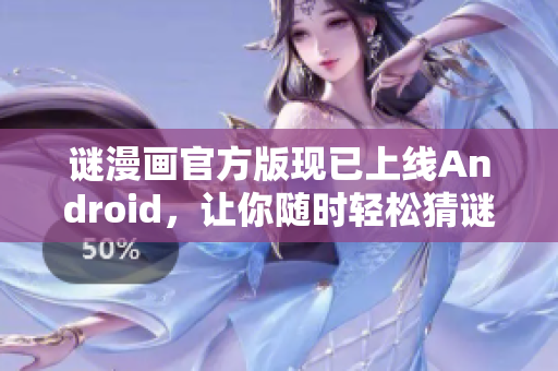 谜漫画官方版现已上线Android，让你随时轻松猜谜！