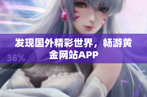 发现国外精彩世界，畅游黄金网站APP