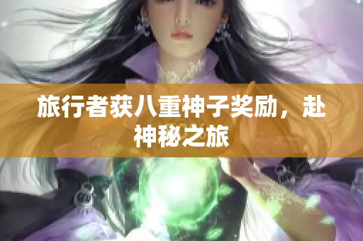 旅行者获八重神子奖励，赴神秘之旅