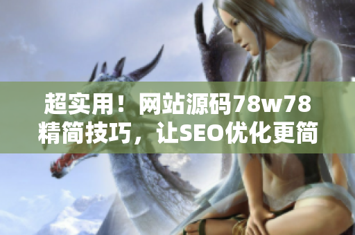超实用！网站源码78w78精简技巧，让SEO优化更简单