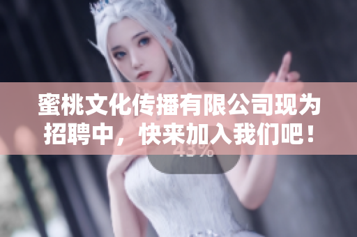 蜜桃文化传播有限公司现为招聘中，快来加入我们吧！