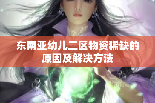 东南亚幼儿二区物资稀缺的原因及解决方法