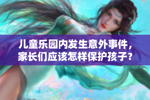 儿童乐园内发生意外事件，家长们应该怎样保护孩子？