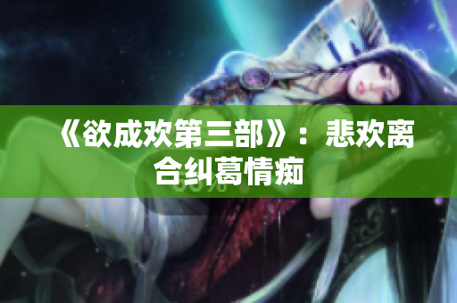 《欲成欢第三部》：悲欢离合纠葛情痴