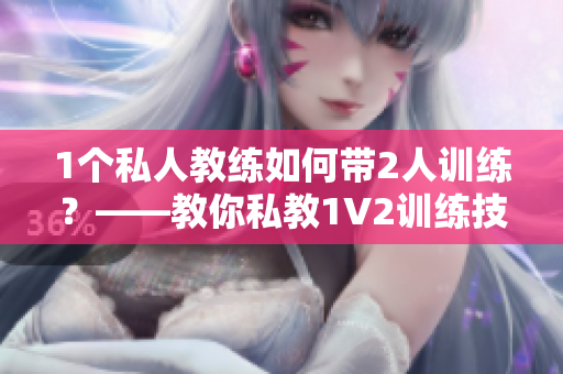 1个私人教练如何带2人训练？——教你私教1V2训练技巧