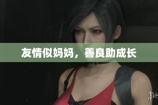 友情似妈妈，善良助成长