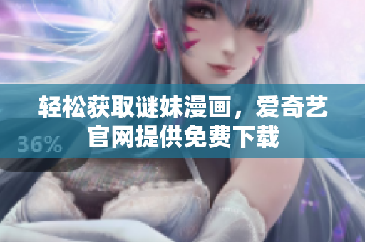 轻松获取谜妹漫画，爱奇艺官网提供免费下载